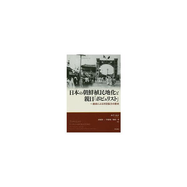 日本の朝鮮植民地化と親日「ポピュリスト」 一進会による対日協力の歴史/ユミムン/赤阪俊一/李慶姫