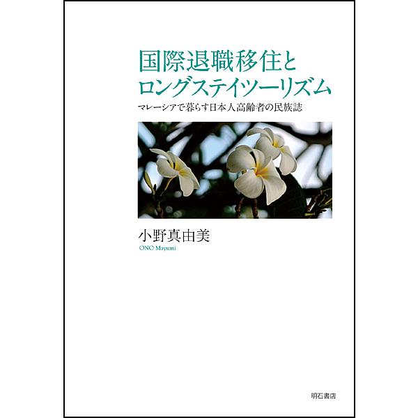 国際退職移住とロングステイツーリズム マレーシアで暮らす日本人高齢者の民族誌/小野真由美