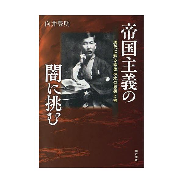 帝国主義の闇に挑む 現代に蘇る幸徳秋水の思想と魂/向井豊明