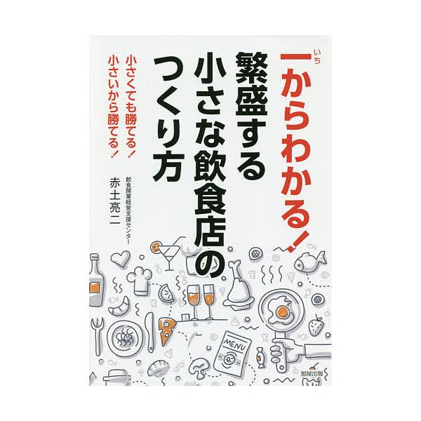 一からわかる!繁盛する小さな飲食店のつくり方 小さくても勝てる!小さいから勝てる!/赤土亮二