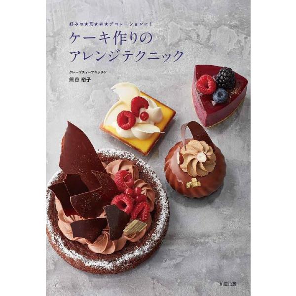 ケーキ作りのアレンジテクニック 好みの★形★味★デコレーションに!/熊谷裕子/レシピ