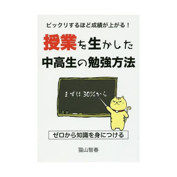 ビックリするほど成績が上がる!授業を生かした中高生の勉強方法/猫山智春