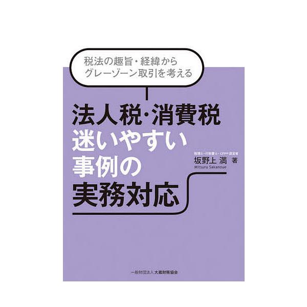 法人税・消費税迷いやすい事例の実務対応 税法の趣旨・経緯からグレーゾーン取引を考える/坂野上満