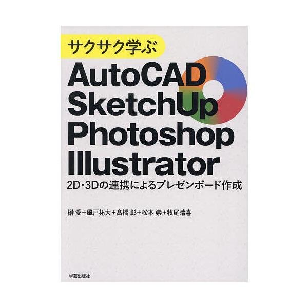 サクサク学ぶAutoCAD・SketchUp・Photoshop・Illustrator 2D・3Dの連携によるプレゼンボード作成/榊愛/風戸拓大