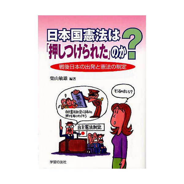 日本国憲法は「押しつけられた」のか? 戦後日本の出発と憲法の制定/柴山敏雄