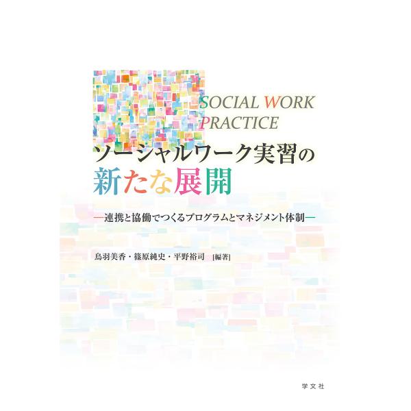ソーシャルワーク実習の新たな展開 連携と協働でつくるプログラムとマネジメント体制/鳥羽美香/篠原純史/平野裕司