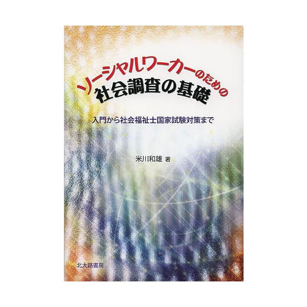 ソーシャルワーカーのための社会調査の基礎 入門から社会福祉士国家試験対策まで/米川和雄