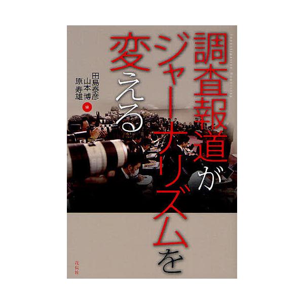 調査報道がジャーナリズムを変える/田島泰彦/山本博/原寿雄