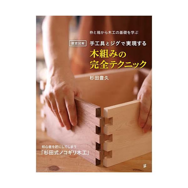 徹底図解手工具とジグで実現する木組みの完全テクニック 枠と箱から木工の基礎を学ぶ 初心者を匠にしてしまう「杉田式ノコギリ木工」/杉田豊久