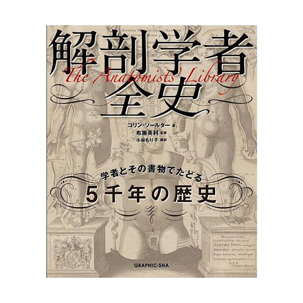 解剖学者全史 学者とその書物でたどる5千年の歴史/コリン・ソールター/布施英利/小林もり子
