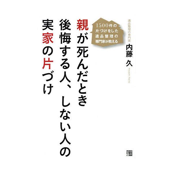 親が死んだとき後悔する人、しない人の実家の片づけ 1500件の片づけをした遺品整理の専門家が教える/内藤久