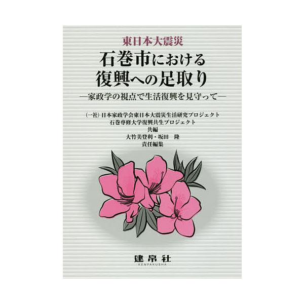 東日本大震災石巻市における復興への足取り 家政学の視点で生活復興を見守って/日本家政学会東日本大震災生活研究プロジェクト/大竹美登利