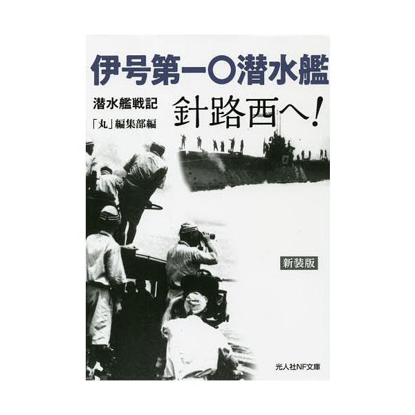 伊号第一〇潜水艦針路西へ! 潜水艦戦記 新装版/「丸」編集部
