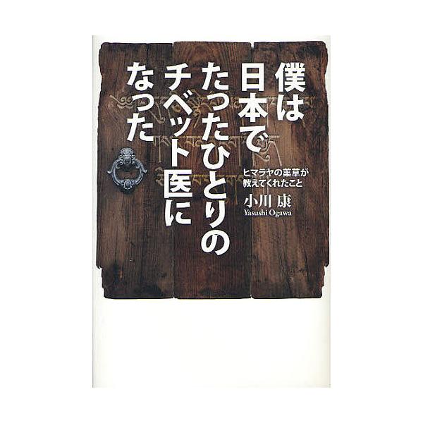 僕は日本でたったひとりのチベット医になった ヒマラヤの薬草が教えてくれたこと/小川康