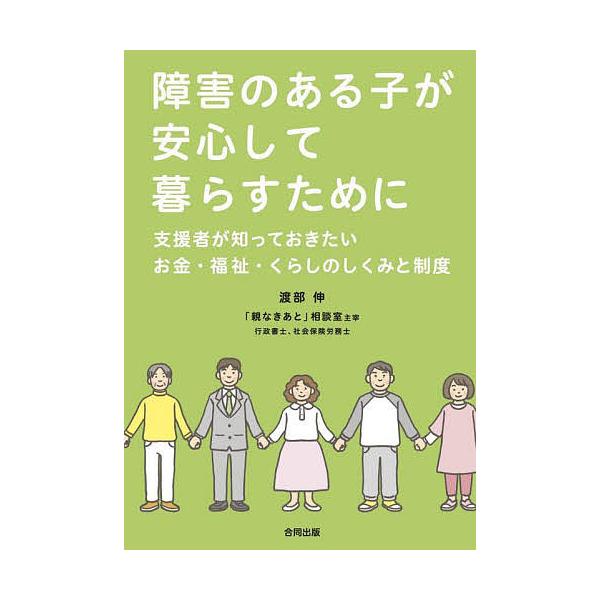 障害のある子が安心して暮らすために 支援者が知っておきたいお金・福祉・くらしのしくみと制度/渡部伸