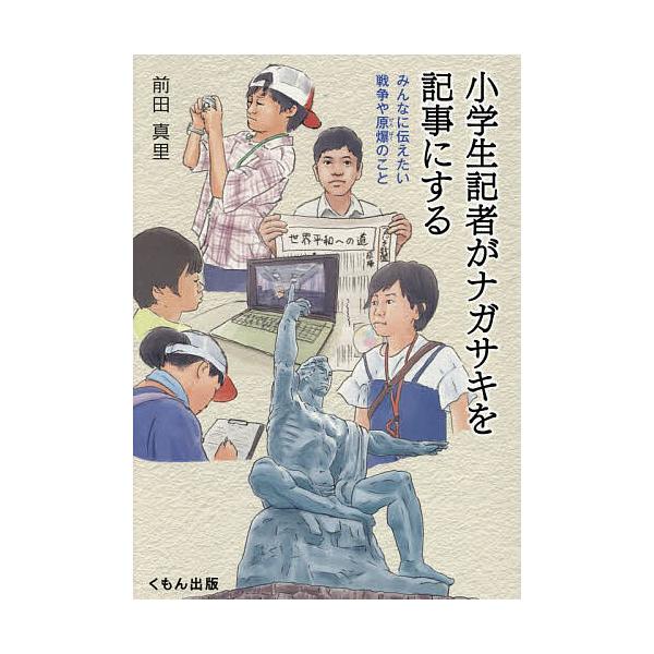 小学生記者がナガサキを記事にする みんなに伝えたい戦争や原爆のこと/前田真里