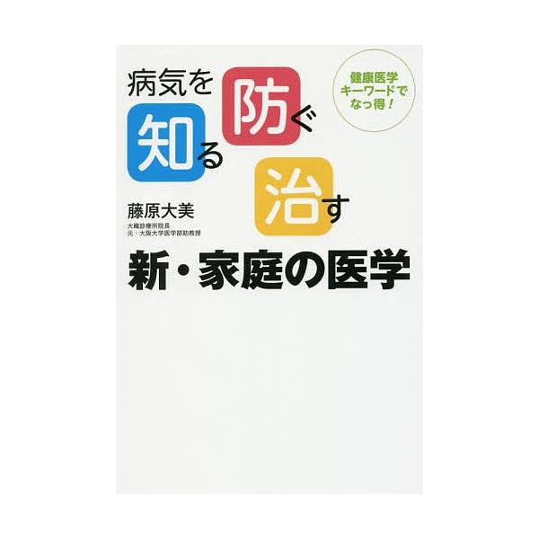 病気を知る、防ぐ、治す新・家庭の医学 健康医学キーワードでなっ得!/藤原大美