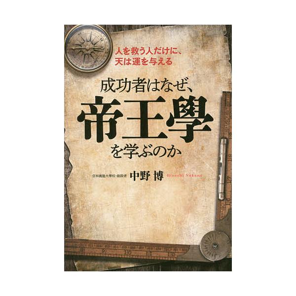 成功者はなぜ、帝王學を学ぶのか 人を救う人だけに、天は運を与える/中野博