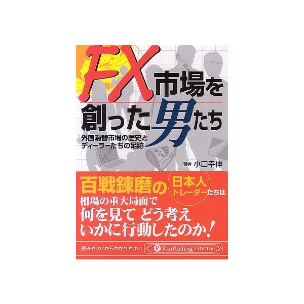 FX市場を創った男たち 外国為替市場の歴史とディーラーたちの足跡/小口幸伸