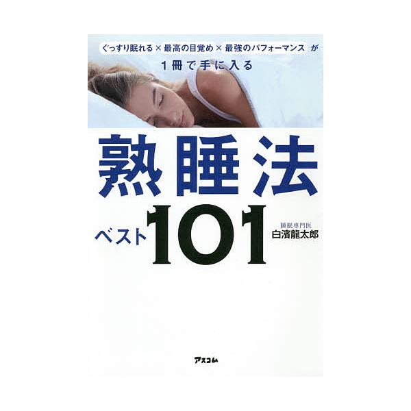ぐっすり眠れる×最高の目覚め×最強のパフォーマンスが1冊で手に入る熟睡法ベスト101/白濱龍太郎