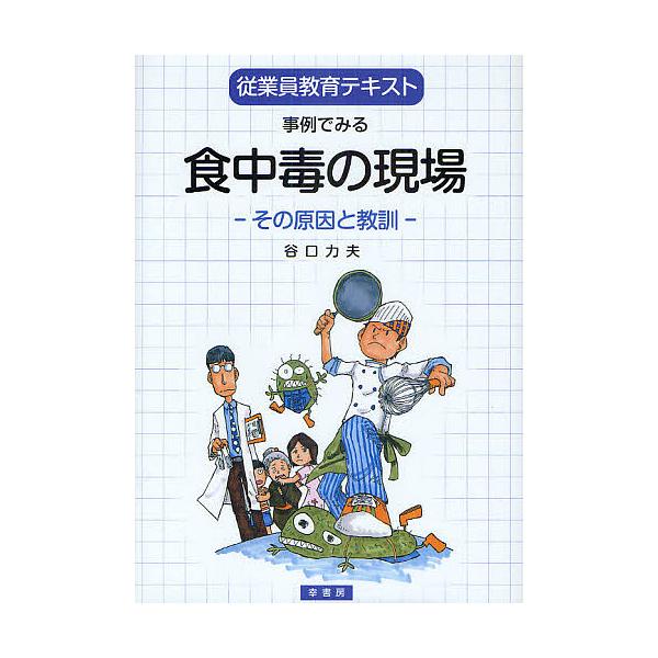 事例でみる食中毒の現場 従業員教育テキスト その原因と教訓/谷口力夫