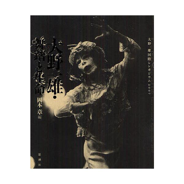 大野一雄・舞踏と生命 大野一雄国際シンポジウム2007/岡本章