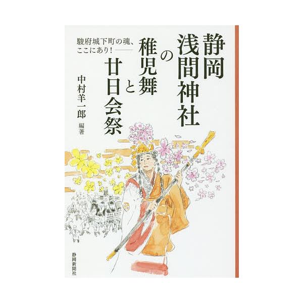 静岡浅間神社の稚児舞と廿日会祭 駿府城下町の魂、ここにあり!/中村羊一郎/外立ますみ/川口円子