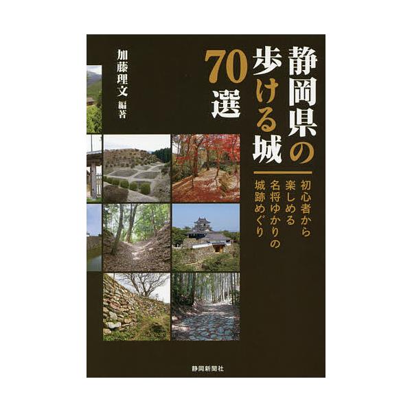 静岡県の歩ける城70選 初心者から楽しめる名将ゆかりの城跡めぐり/加藤 