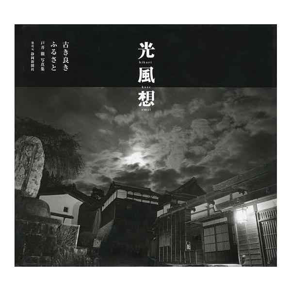 【送料無料】[本/雑誌]/光 風 想 古き良きふるさと 戸井徹写真集/戸井徹/著(単行本・ムック)