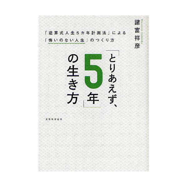 「とりあえず、5年」の生き方 「逆算式人生5カ年計画法」による「悔いのない人生」のつくり方/諸富祥彦