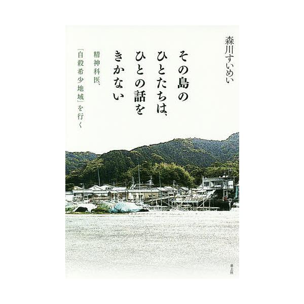 著:森川すいめい出版社:青土社発売日:2016年07月キーワード:その島のひとたちは、ひとの話をきかない精神科医、「自殺希少地域」を行く森川すいめい そのしまのひとたちわひとの ソノシマノヒトタチワヒトノ もりかわ すいめい モリカワ スイメイ