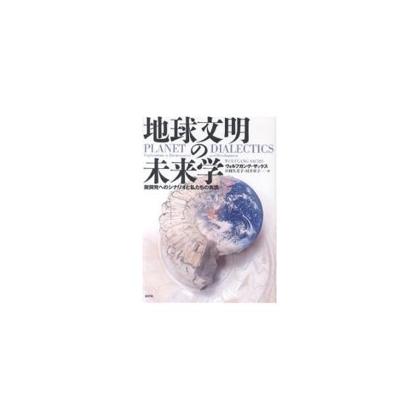地球文明の未来学 脱開発へのシナリオと私たちの実践/ヴォルフガング・ザックス/川村久美子/村井章子