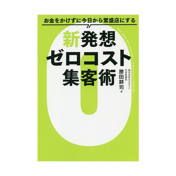 お金をかけずに今日から繁盛店にする新発想ゼロコスト集客術/勝田耕司