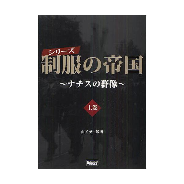 シリーズ制服の帝国 ナチスの群像 上巻/山下英一郎