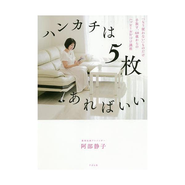 条件付 最大15 相当 ハンカチは５枚あればいい もう使わない ものだけ手放す ６０歳からのハッピーお片づけ講座 阿部静子 条件はお店topで Bookfan Paypayモール店 通販 Paypayモール
