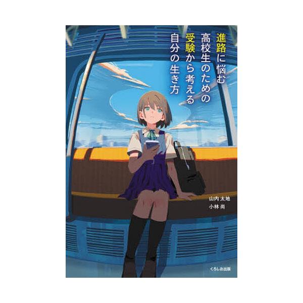 進路に悩む高校生のための受験から考える自分の生き方/山内太地/小林尚