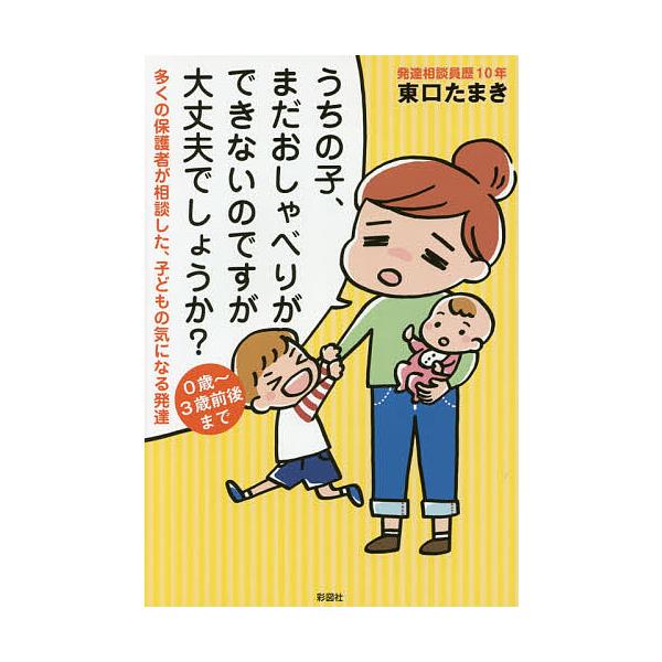 うちの子、まだおしゃべりができないのですが大丈夫でしょうか? 多くの保護者が相談した、子どもの気になる発達/東口たまき