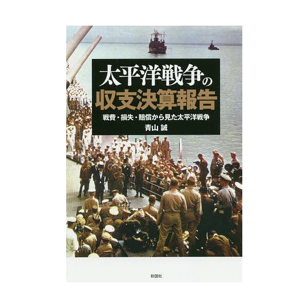 太平洋戦争の収支決算報告 戦費・損失・賠償から見た太平洋戦争/青山誠