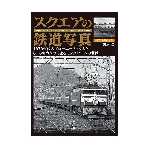 スクエアの鉄道写真 1970年代のブローニーフィルムと6×6判カメラによるモノクロームの世界/諸河久