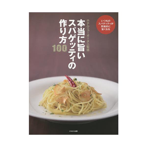本当に旨いスパゲッティの作り方100 いつものスパゲッティが究極的に旨くなる/ホテルニューオータニ/レシピ