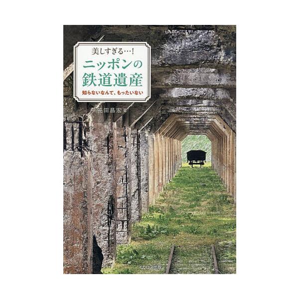美しすぎる…!ニッポンの鉄道遺産/笹田昌宏