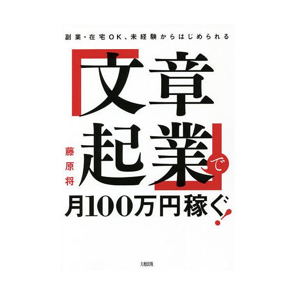 「文章起業」で月100万円稼ぐ! 副業・在宅OK、未経験からはじめられる/藤原将