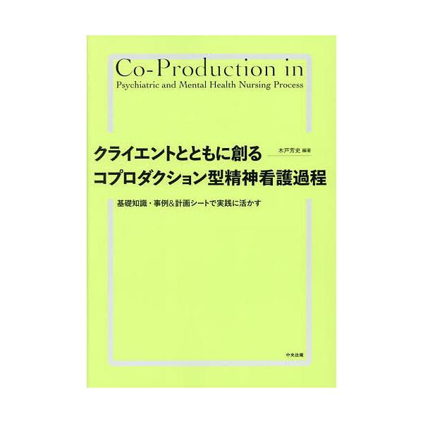 クライエントとともに創るコプロダクション型精神看護過程 基礎知識・事例&amp;計画シートで実践に活かす/木戸芳史
