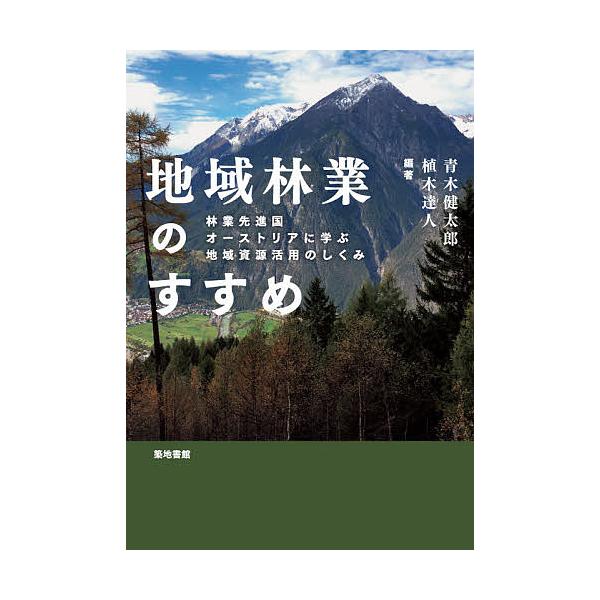 地域林業のすすめ 林業先進国オーストリアに学ぶ地域資源活用のしくみ/青木健太郎/植木達人