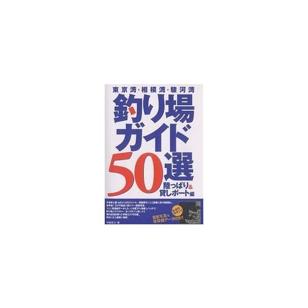 東京湾・相模湾・駿河湾釣り場ガイド50選 わかりやすい!衛星写真&amp;等深線データ付き!! 陸っぱり&amp;貸しボート編/須藤恭介