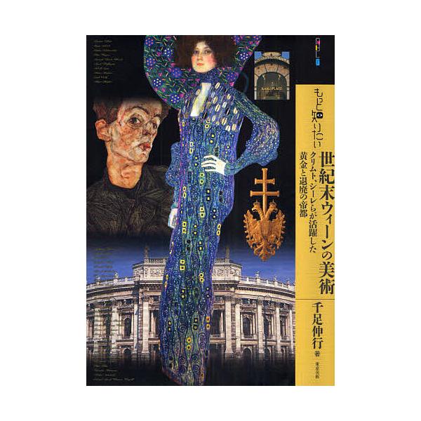 もっと知りたい世紀末ウィーンの美術 クリムト、シーレらが活躍した黄金と退廃の帝都/千足伸行