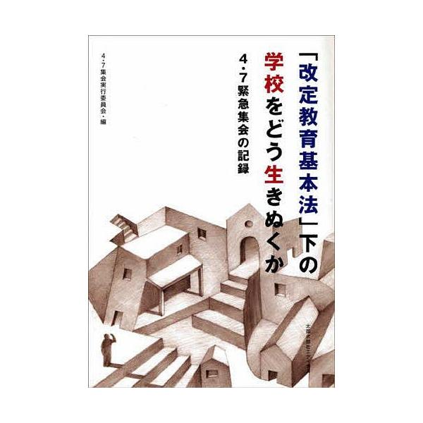 「改定教育基本法」下の学校をどう生きぬくか 4・7緊急集会の記録/４・７集会実行委員会