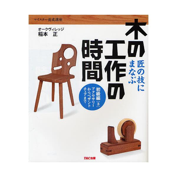 木の工作の時間 匠の技にまなぶ 初級編3 マイスター養成講座/稲本正