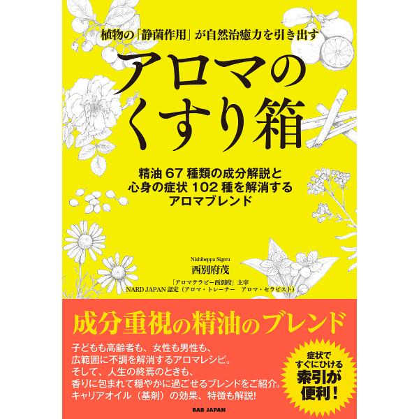 アロマのくすり箱 植物の「静菌作用」が自然治癒力を引き出す 精油67種類の成分解説と心身の症状102種を解消するアロマブレンド/西別府茂