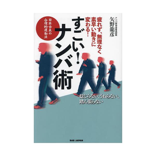 すごい!ナンバ術 疲れず、無理なく、素早い動きに変わる! 日本古来の合理的運動法/矢野龍彦
